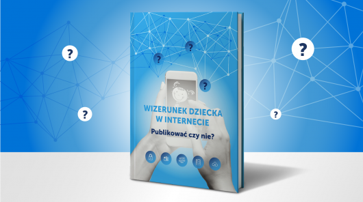 Poradnik „Wizerunek dziecka w internecie. Publikować czy nie?”.